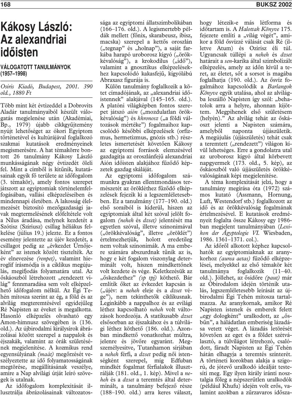 , 1979) újabb cikkgyûjtemény nyújt lehetôséget az ókori Egyiptom történetével és kultúrájával foglalkozó szakmai kutatások eredményeinek megismerésére.