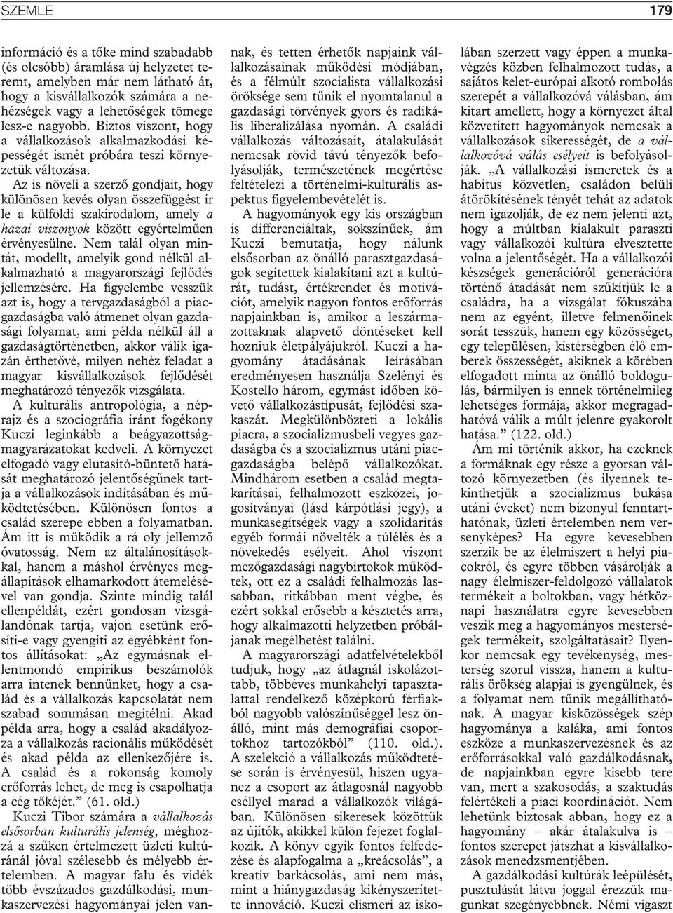Az is növeli a szerzô gondjait, hogy különösen kevés olyan összefüggést ír le a külföldi szakirodalom, amely a hazai viszonyok között egyértelmûen érvényesülne.