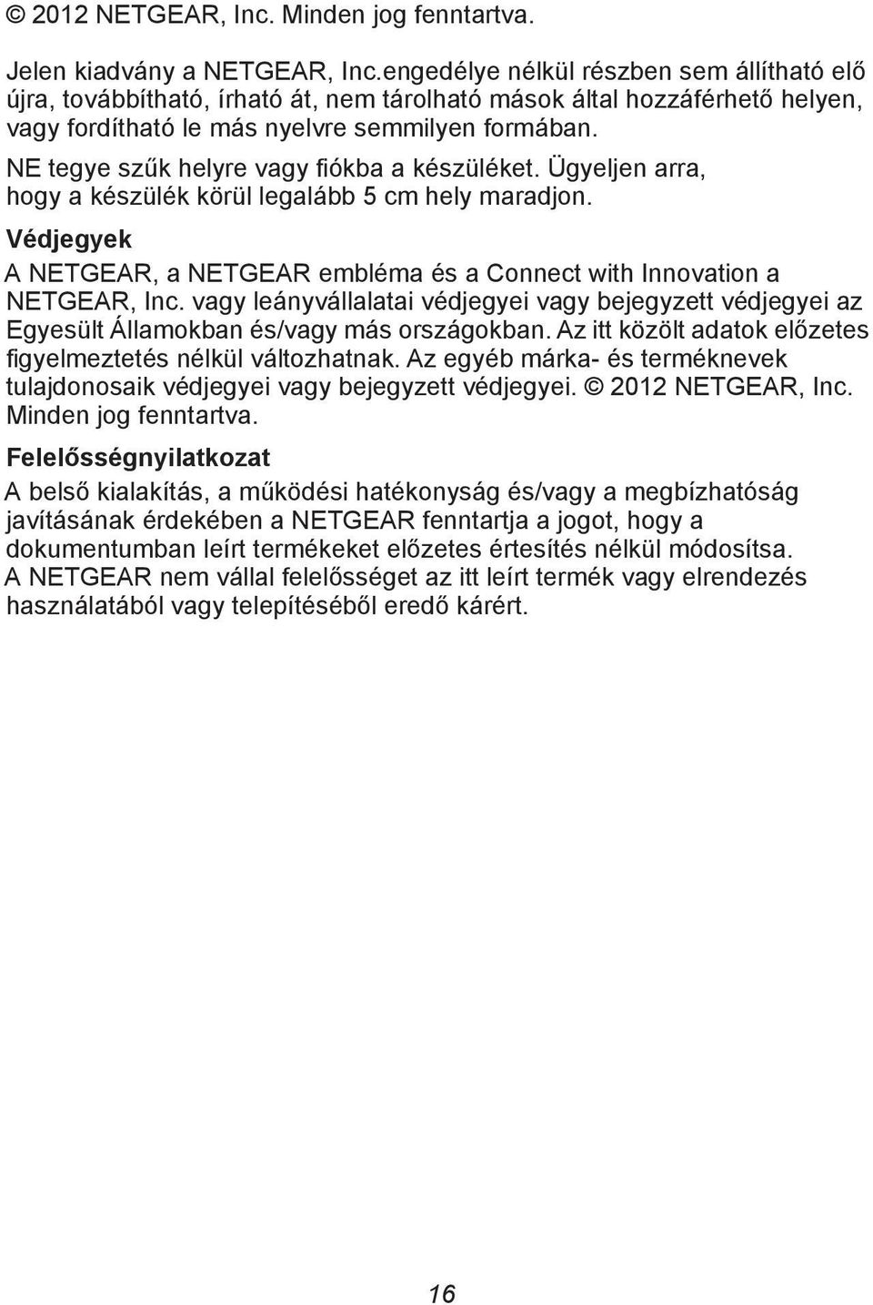 NE tegye szűk helyre vagy fiókba a készüléket. Ügyeljen arra, hogy a készülék körül legalább 5 cm hely maradjon. Védjegyek A NETGEAR, a NETGEAR embléma és a Connect with Innovation a NETGEAR, Inc.