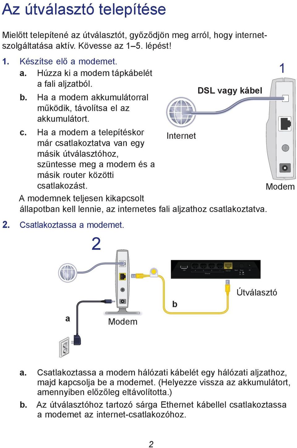 Ha a modem a telepítéskor Internet már csatlakoztatva van egy másik útválasztóhoz, szüntesse meg a modem és a másik router közötti csatlakozást.