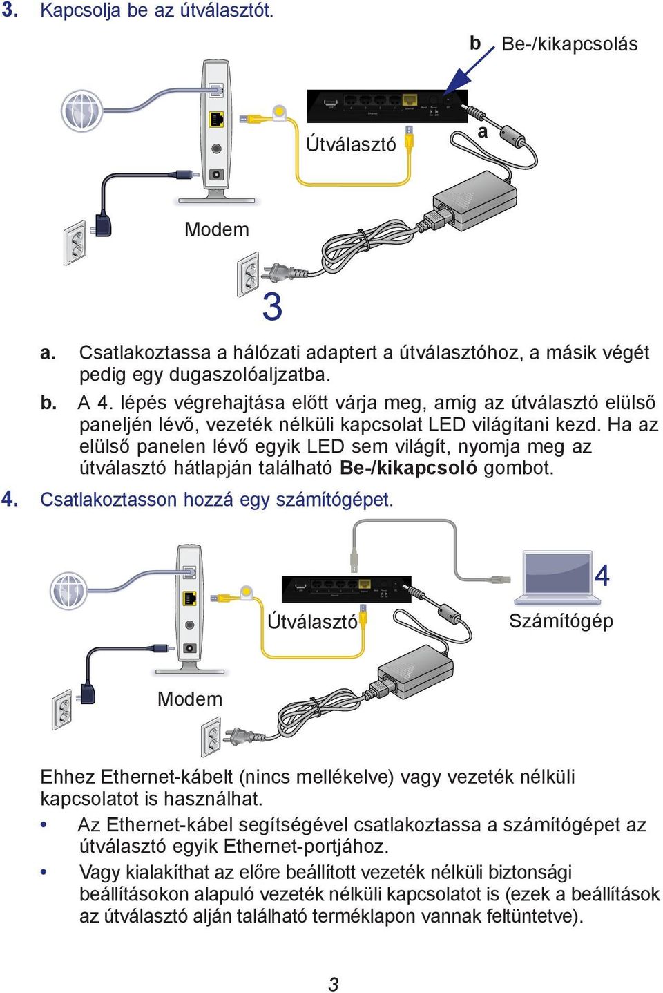 Ha az elülső panelen lévő egyik LED sem világít, nyomja meg az útválasztó hátlapján található Be-/kikapcsoló gombot. 4. Csatlakoztasson hozzá egy számítógépet.