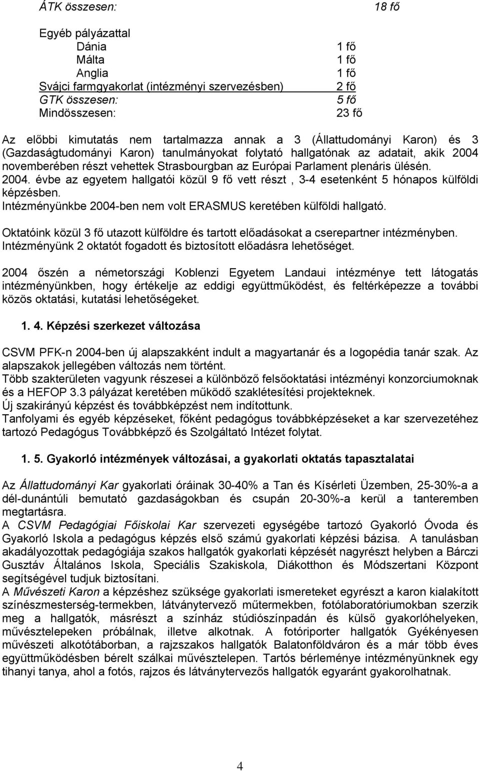 2004. évbe az egyetem hallgatói közül 9 fő vett részt, 3-4 esetenként 5 hónapos külföldi képzésben. Intézményünkbe 2004-ben nem volt ERASMUS keretében külföldi hallgató.
