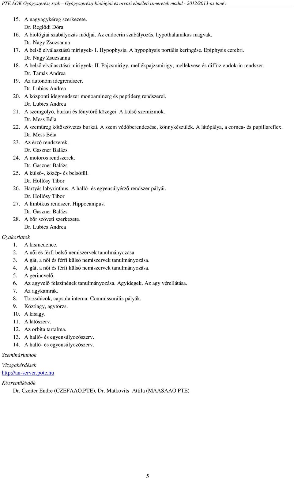 Az autonóm idegrendszer. Dr. Lubics Andrea 20. A központi idegrendszer monoaminerg és peptiderg rendszerei. Dr. Lubics Andrea 21. A szemgolyó, burkai és fénytörő közegei. A külső szemizmok. Dr. Mess Béla 22.