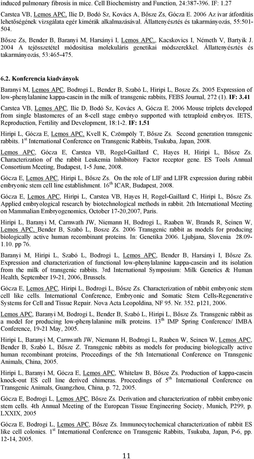 Bősze Zs, Bender B, Baranyi M, Harsányi I, Lemos APC,, Kacskovics I, Németh V, Bartyik J. 2004 A tejösszetétel módosítása molekuláris genetikai módszerekkel.