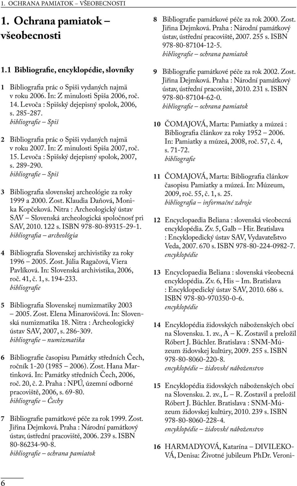 Levoča : Spišský dejepisný spolok, 2007, s. 289-290. bibliografie Spiš 3 Bibliografia slovenskej archeológie za roky 1999 a 2000. Zost. Klaudia Daňová, Monika Kopčeková.