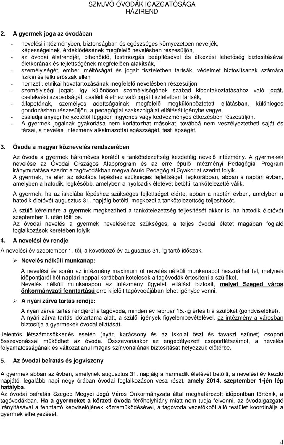 védelmet biztosítsanak számára fizikai és lelki erőszak ellen - nemzeti, etnikai hovatartozásának megfelelő nevelésben részesüljön - személyiségi jogait, így különösen személyiségének szabad