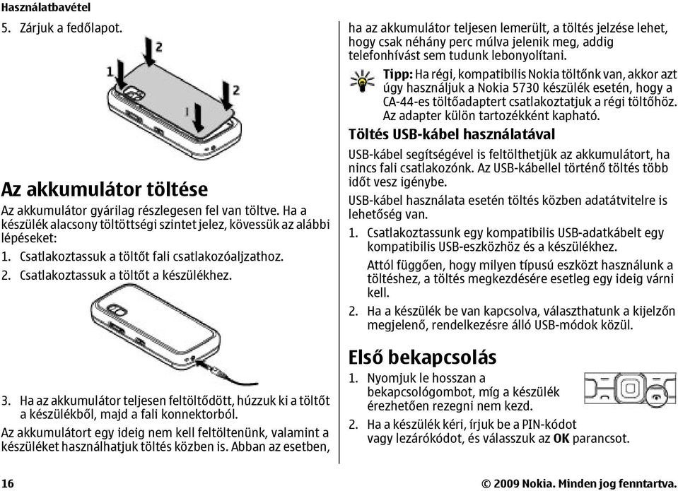 Az akkumulátort egy ideig nem kell feltöltenünk, valamint a készüléket használhatjuk töltés közben is.