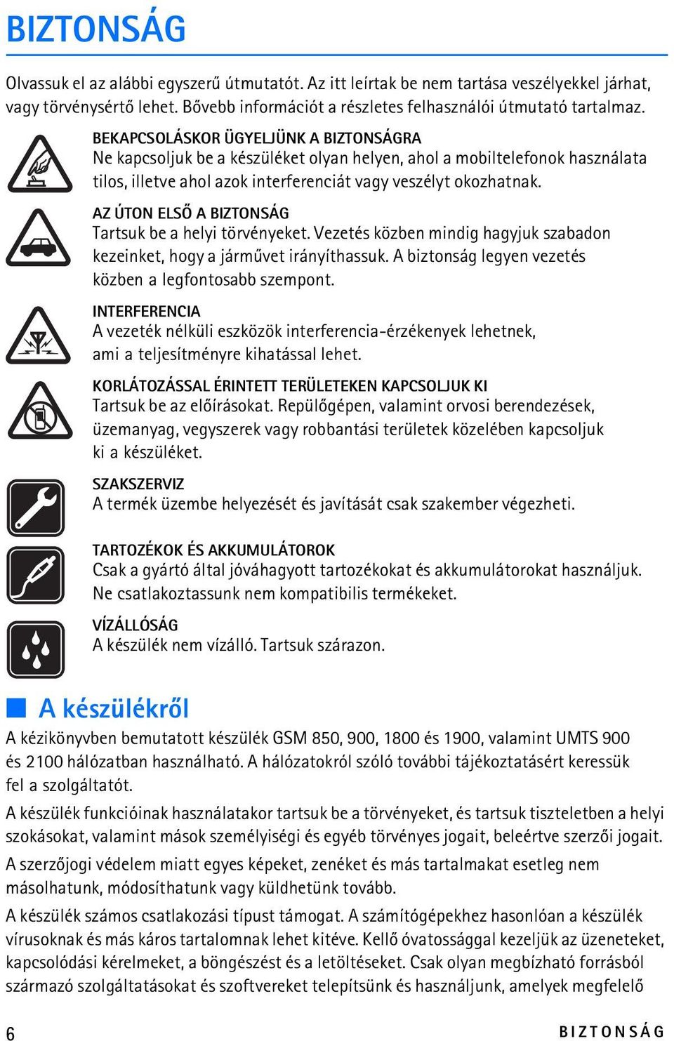 AZ ÚTON ELSÕ A BIZTONSÁG Tartsuk be a helyi törvényeket. Vezetés közben mindig hagyjuk szabadon kezeinket, hogy a jármûvet irányíthassuk. A biztonság legyen vezetés közben a legfontosabb szempont.