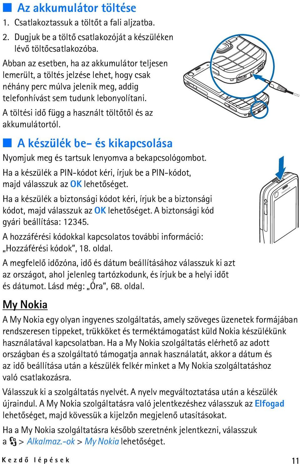 A töltési idõ függ a használt töltõtõl és az akkumulátortól. A készülék be- és kikapcsolása Nyomjuk meg és tartsuk lenyomva a bekapcsológombot.