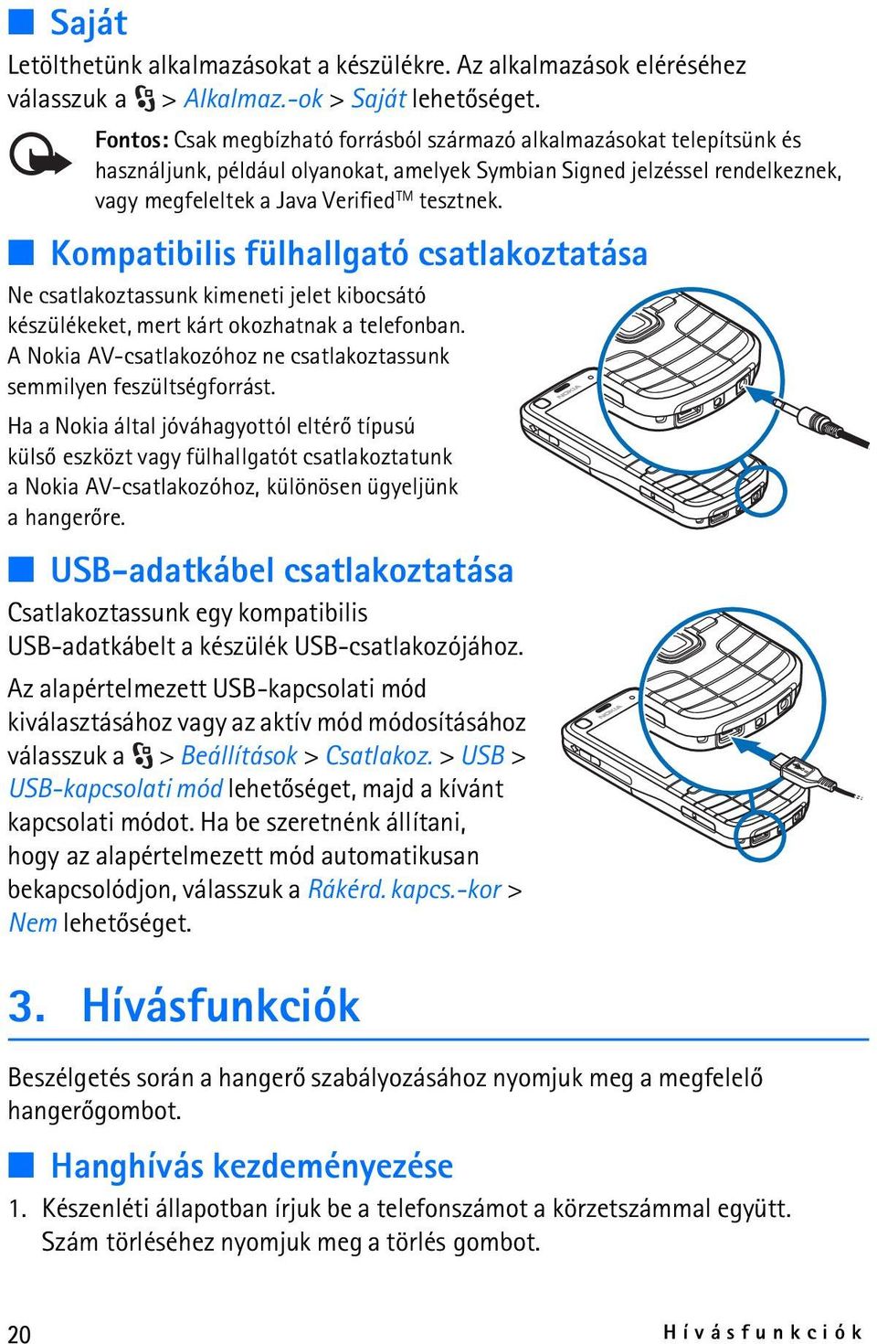 Kompatibilis fülhallgató csatlakoztatása Ne csatlakoztassunk kimeneti jelet kibocsátó készülékeket, mert kárt okozhatnak a telefonban.
