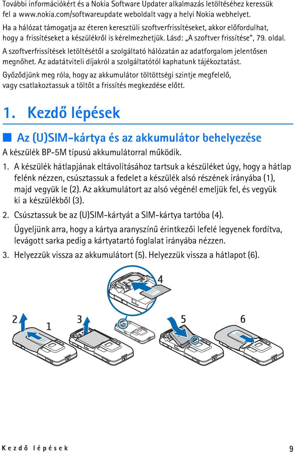 A szoftverfrissítések letöltésétõl a szolgáltató hálózatán az adatforgalom jelentõsen megnõhet. Az adatátviteli díjakról a szolgáltatótól kaphatunk tájékoztatást.