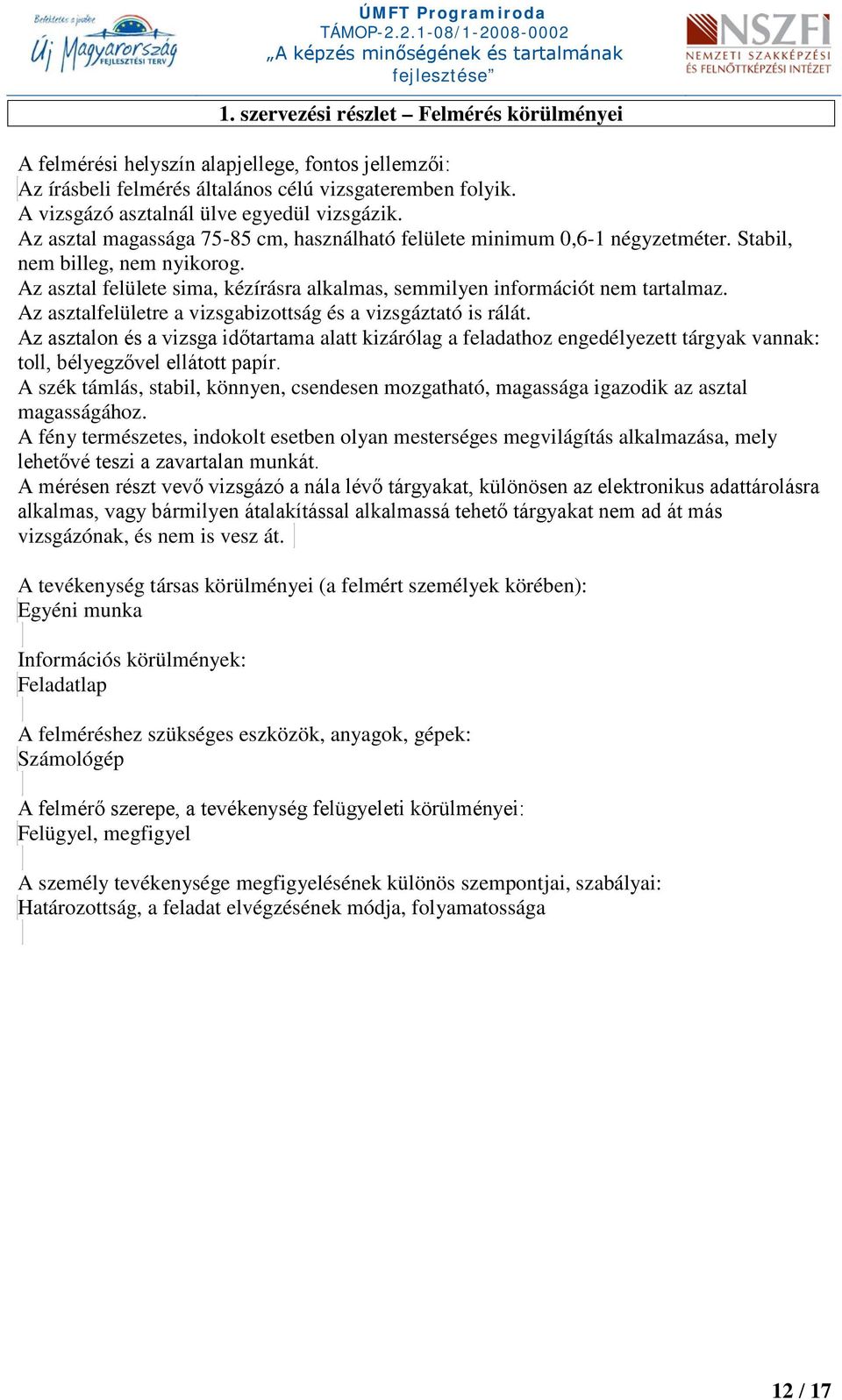 Az asztalfelületre a vizsgabizottság és a vizsgáztató is rálát. Az asztalon és a vizsga időtartama alatt kizárólag a feladathoz engedélyezett tárgyak vannak: toll, bélyegzővel ellátott papír.