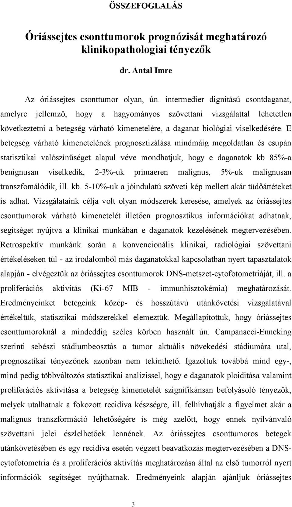 E betegség várható kimenetelének prognosztizálása mindmáig megoldatlan és csupán statisztikai valószínűséget alapul véve mondhatjuk, hogy e daganatok kb 85%-a benignusan viselkedik, 2-3%-uk primaeren