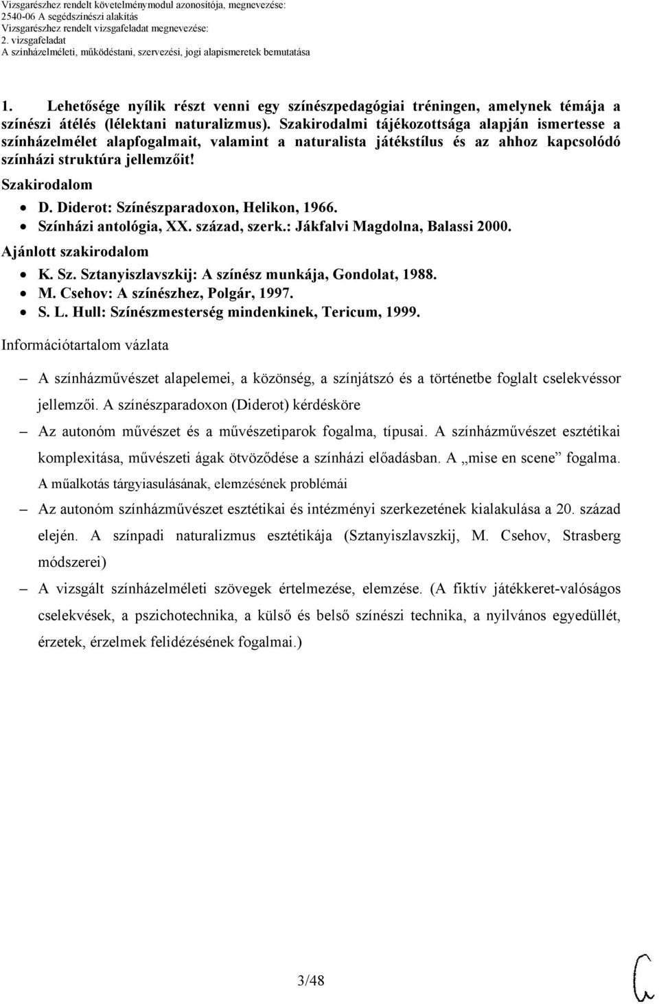 Diderot: Színészparadoxon, Helikon, 1966. Színházi antológia, XX. század, szerk.: Jákfalvi Magdolna, Balassi 00. Ajánlott szakirodalom K. Sz. Sztanyiszlavszkij: A színész munkája, Gondolat, 1988. M. Csehov: A színészhez, Polgár, 1997.