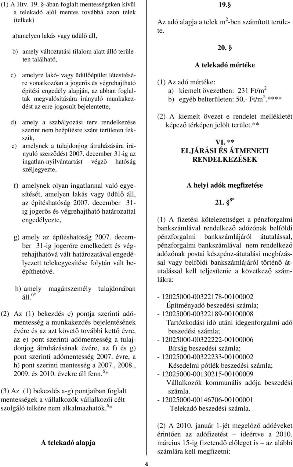 vagy üdülıépület létesítésére vonatkozóan a jogerıs és végrehajtható építési engedély alapján, az abban foglaltak megvalósítására irányuló munkakezdést az erre jogosult bejelentette, d) amely a