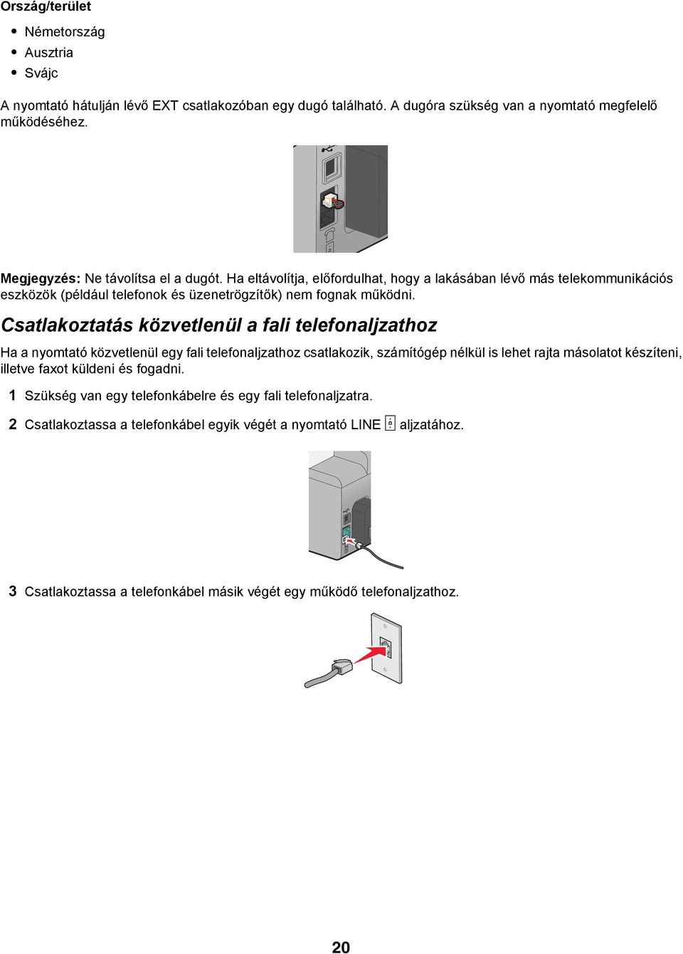 Csatlakoztatás közvetlenül a fali telefonaljzathoz Ha a nyomtató közvetlenül egy fali telefonaljzathoz csatlakozik, számítógép nélkül is lehet rajta másolatot készíteni, illetve faxot