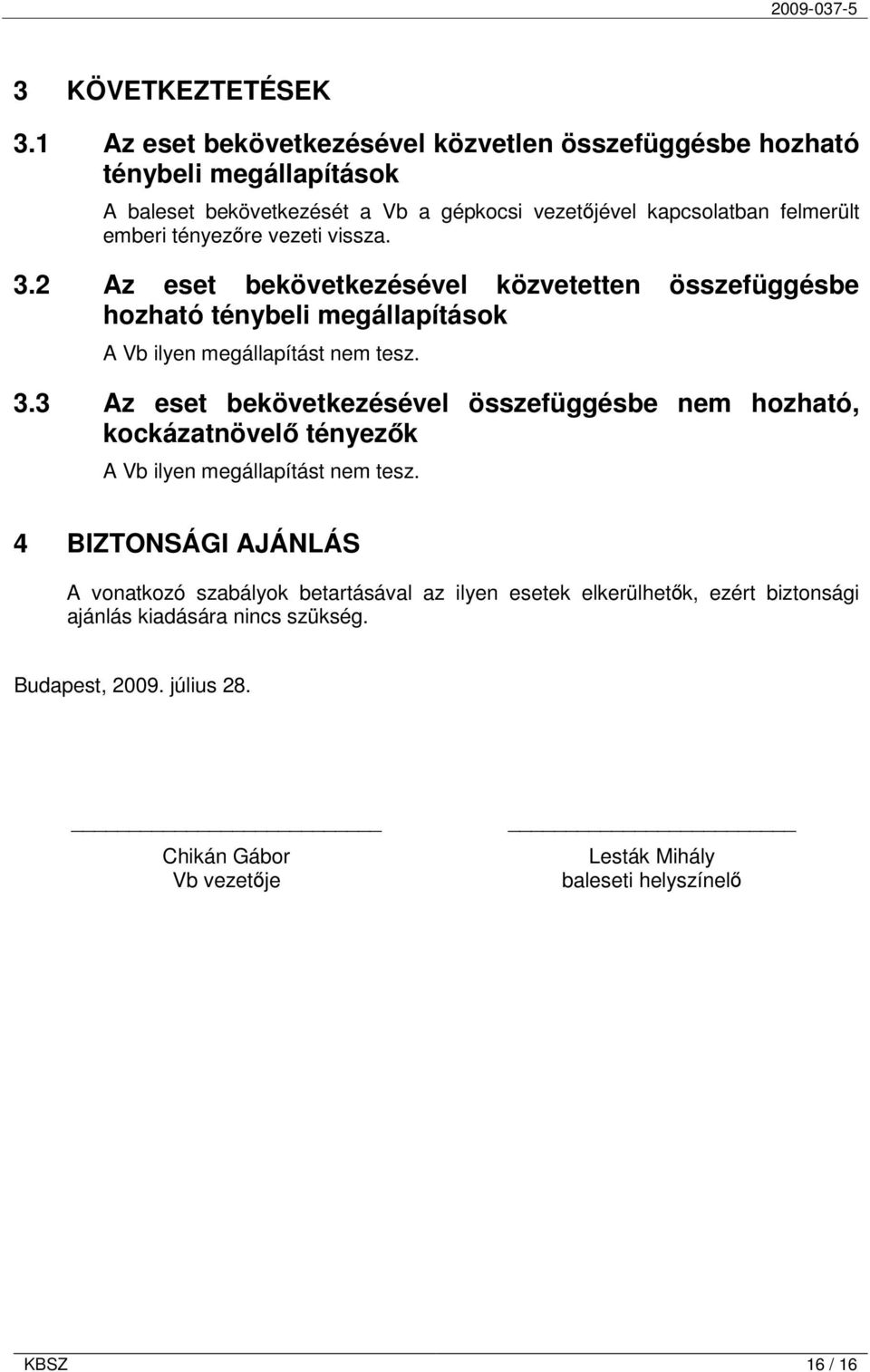 tényezőre vezeti vissza. 3.2 Az eset bekövetkezésével közvetetten összefüggésbe hozható ténybeli megállapítások A Vb ilyen megállapítást nem tesz. 3.3 Az eset bekövetkezésével összefüggésbe nem hozható, kockázatnövelő tényezők A Vb ilyen megállapítást nem tesz.