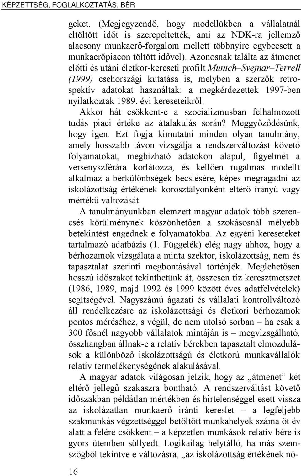 Azonosnak találta az átmenet előtti és utáni életkor-kereseti profilt Munich Svejnar Terrell (1999) csehországi kutatása is, melyben a szerzők retrospektív adatokat használtak: a megkérdezettek