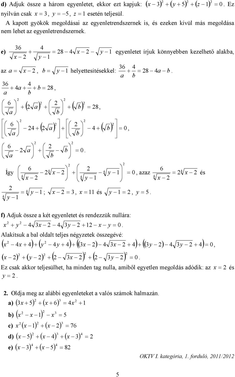 e) 8 egenletet írjuk könnebben kezelhető lkb z b helettesítésekkel: b b 8. 8 b b ( ) ( ) 8 b b ( ) ( ) b b b b. Íg zz és ; és.