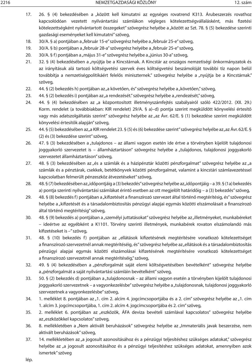 (5) bekezdése szerinti gazdasági eseményeket kell kimutatni szöveg, 18. 30/A. a) pontjában a február 15-e szövegrész helyébe a február 25-e szöveg, 19. 30/A. b) pontjában a február 28-a szövegrész helyébe a február 25-e szöveg, 20.