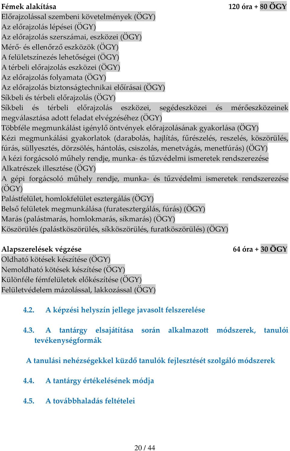 előrajzolás eszközei, segédeszközei és mérőeszközeinek megválasztása adott feladat elvégzéséhez (ÖGY) Többféle megmunkálást igénylő öntvények előrajzolásának gyakorlása (ÖGY) Kézi megmunkálási