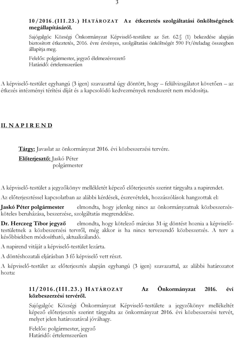 Felelős:, jegyző élelmezésvezető Határidő: értelemszerűen A képviselő-testület egyhangú (3 igen) szavazattal úgy döntött, hogy felülvizsgálatot követően az étkezés intézményi térítési díját és a