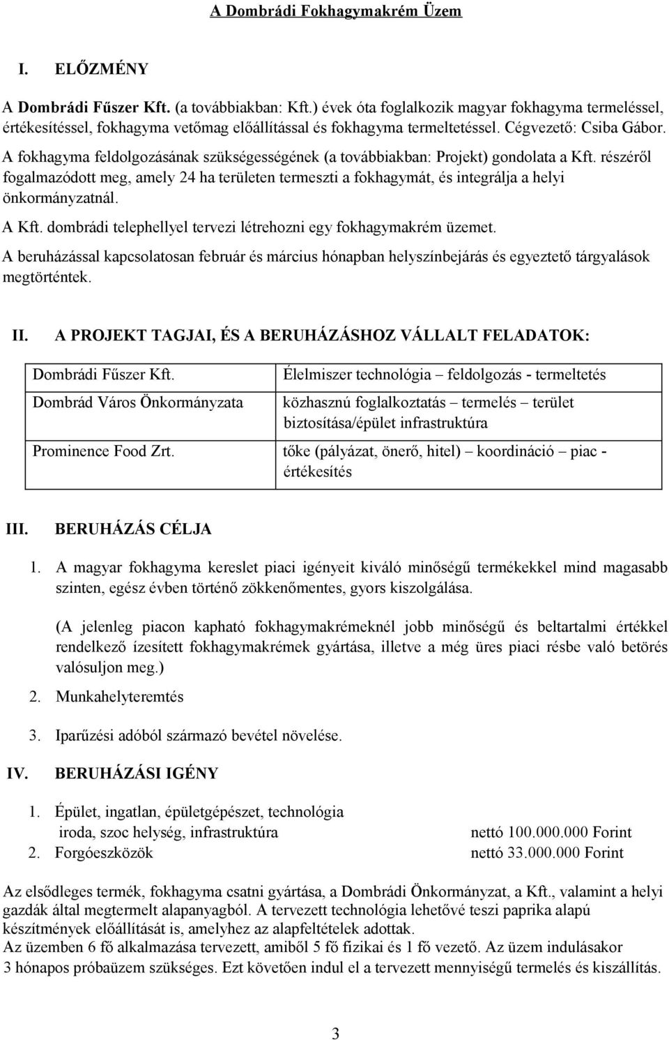 A fokhagyma feldolgozásának szükségességének (a továbbiakban: Projekt) gondolata a Kft. részéről fogalmazódott meg, amely 24 ha területen termeszti a fokhagymát, és integrálja a helyi önkormányzatnál.