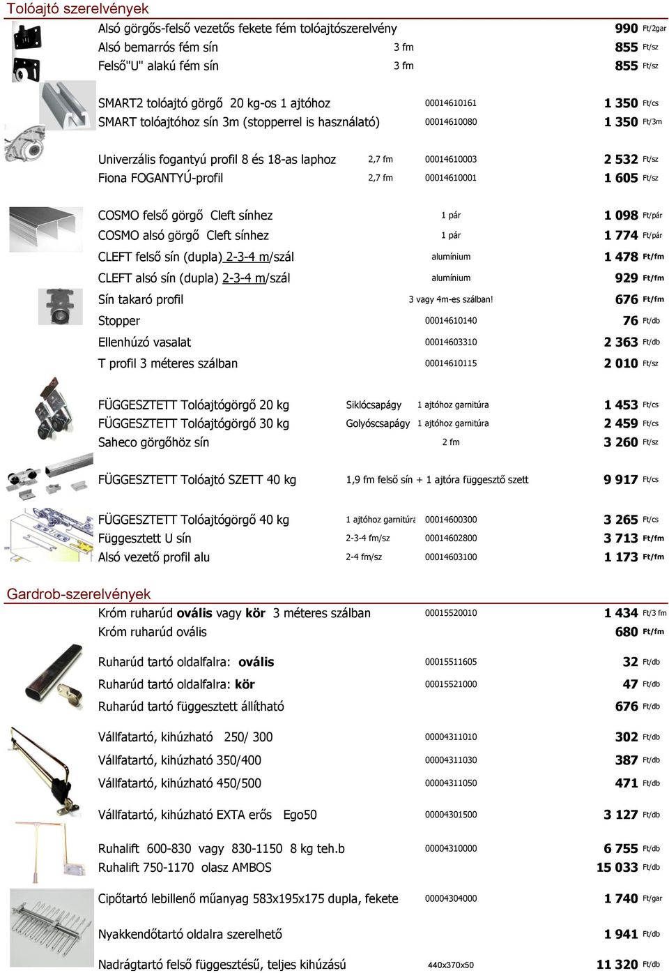 FOGANTYÚ-profil 2,7 fm 00014610001 1 605 Ft/sz COSMO felső görgő Cleft sínhez 1 pár 1 098 Ft/pár COSMO alsó görgő Cleft sínhez 1 pár 1 774 Ft/pár CLEFT felső sín (dupla) 2-3-4 m/szál alumínium 1 478