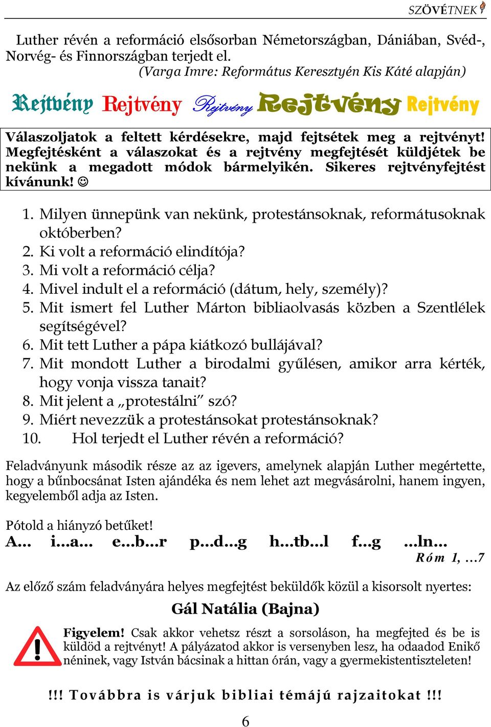 Megfejtésként a válaszokat és a rejtvény megfejtését küldjétek be nekünk a megadott módok bármelyikén. Sikeres rejtvényfejtést kívánunk! 1.