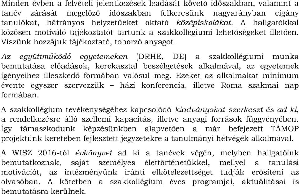 Az együttműködő egyetemeken (DRHE, DE) a szakkollégiumi munka bemutatása előadások, kerekasztal beszélgetések alkalmával, az egyetemek igényeihez illeszkedő formában valósul meg.