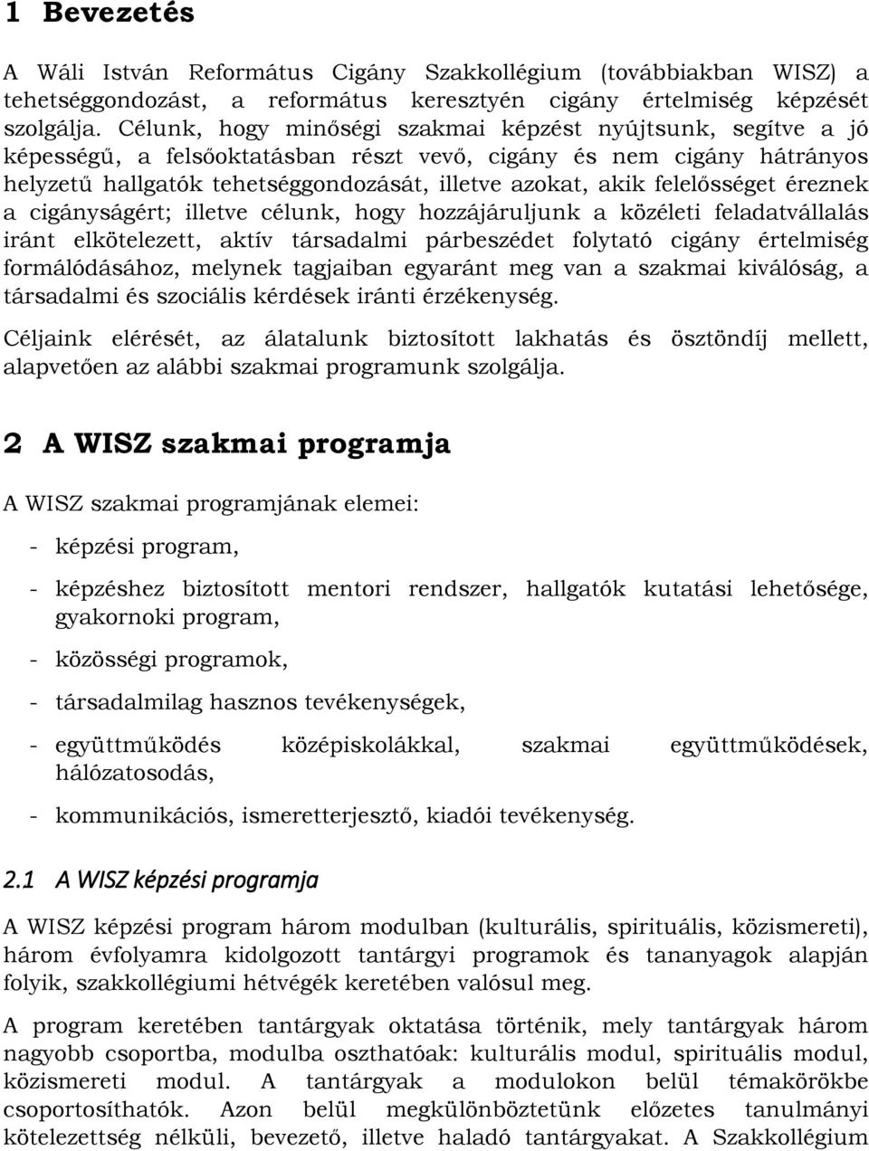 felelősséget éreznek a cigányságért; illetve célunk, hogy hozzájáruljunk a közéleti feladatvállalás iránt elkötelezett, aktív társadalmi párbeszédet folytató cigány értelmiség formálódásához, melynek