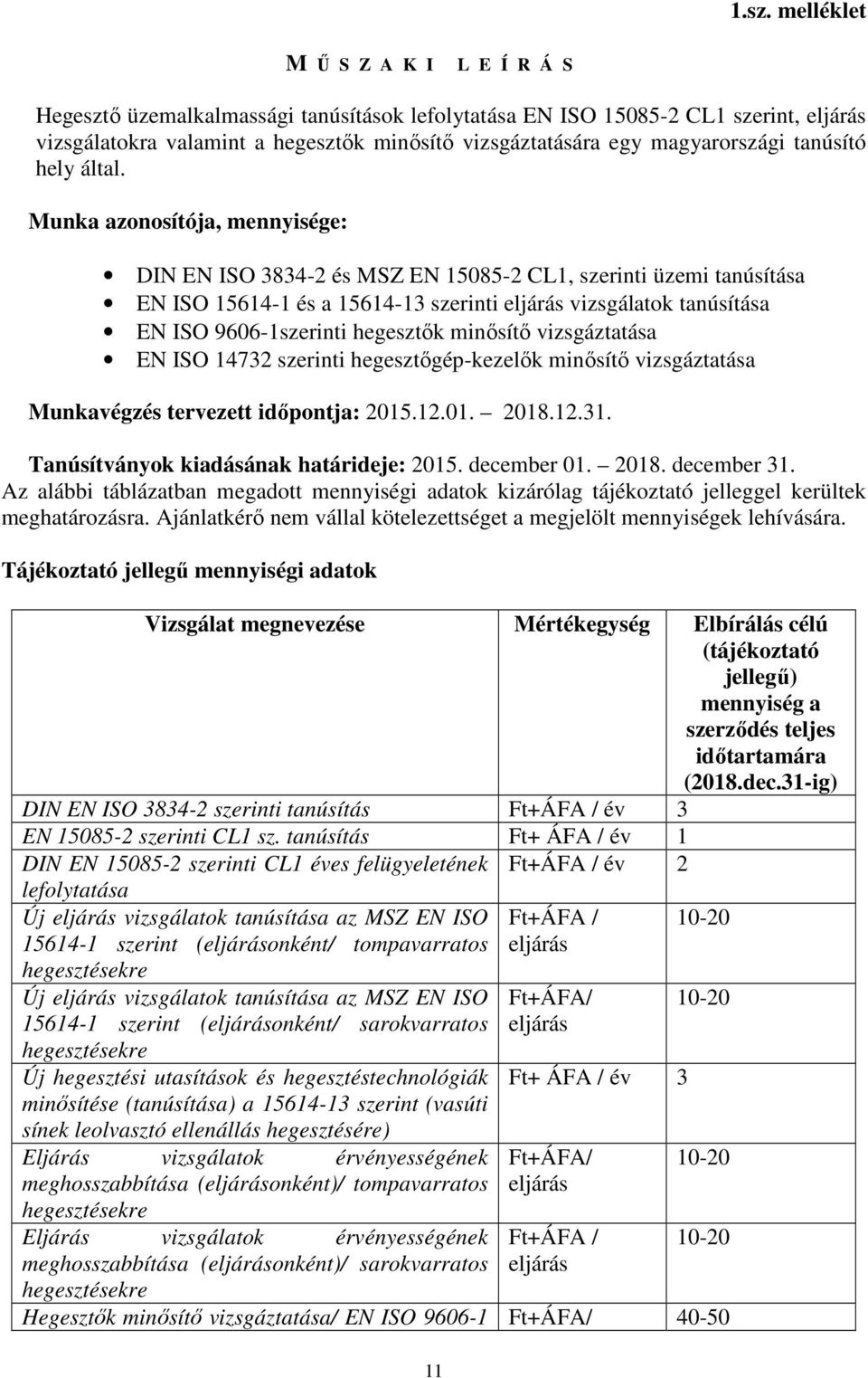 Munka azonosítója, mennyisége: DIN EN ISO 3834-2 és MSZ EN 15085-2 CL1, szerinti üzemi tanúsítása EN ISO 15614-1 és a 15614-13 szerinti vizsgálatok tanúsítása EN ISO 9606-1szerinti hegesztők minősítő
