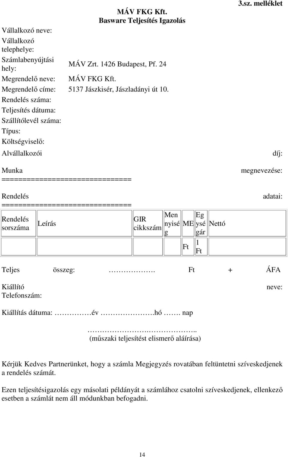 Rendelés száma: Teljesítés dátuma: Szállítólevél száma: Típus: Költségviselő: Alvállalkozói Munka =============================== Rendelés =============================== Rendelés sorszáma Leírás Men