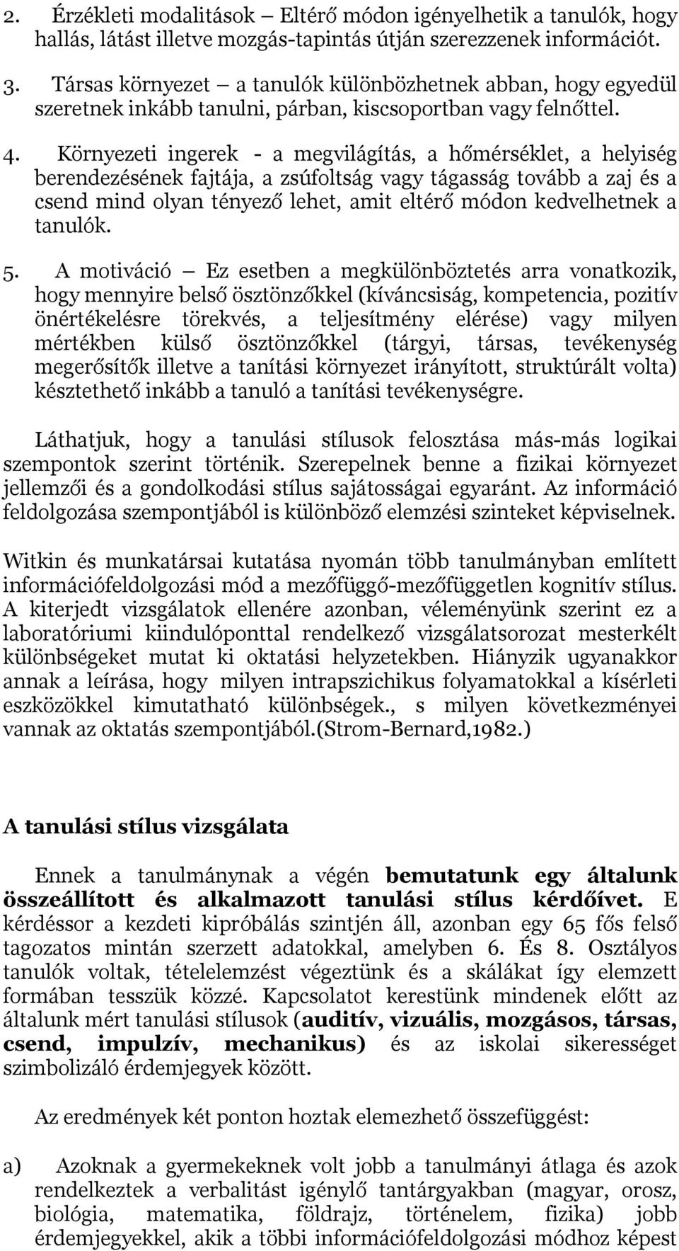 Környezeti ingerek - a megvilágítás, a hőmérséklet, a helyiség berendezésének fajtája, a zsúfoltság vagy tágasság tovább a zaj és a csend mind olyan tényező lehet, amit eltérő módon kedvelhetnek a