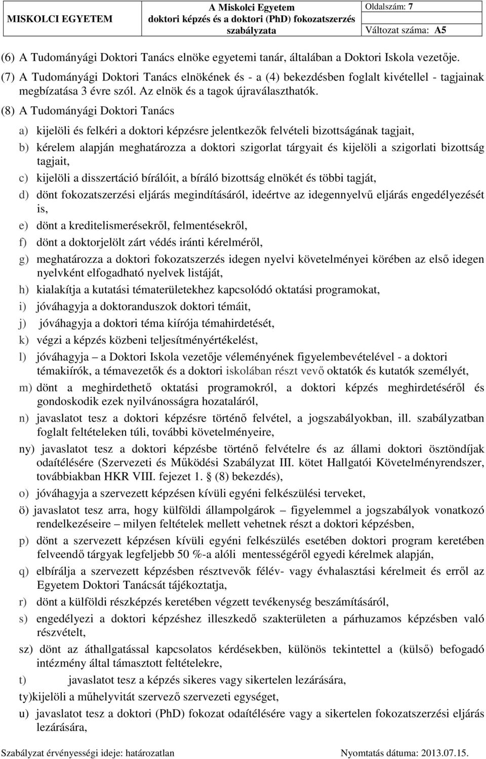(8) A Tudományági Doktori Tanács a) kijelöli és felkéri a doktori képzésre jelentkezők felvételi bizottságának tagjait, b) kérelem alapján meghatározza a doktori szigorlat tárgyait és kijelöli a