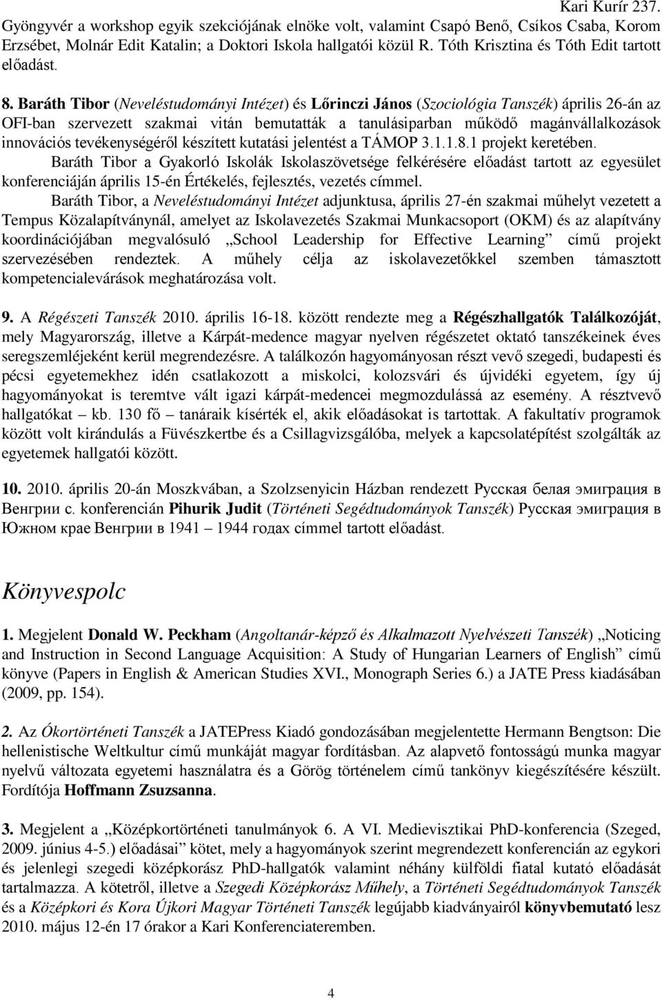 Baráth Tibor (Neveléstudományi Intézet) és Lırinczi János (Szociológia Tanszék) április 26-án az OFI-ban szervezett szakmai vitán bemutatták a tanulásiparban mőködı magánvállalkozások innovációs