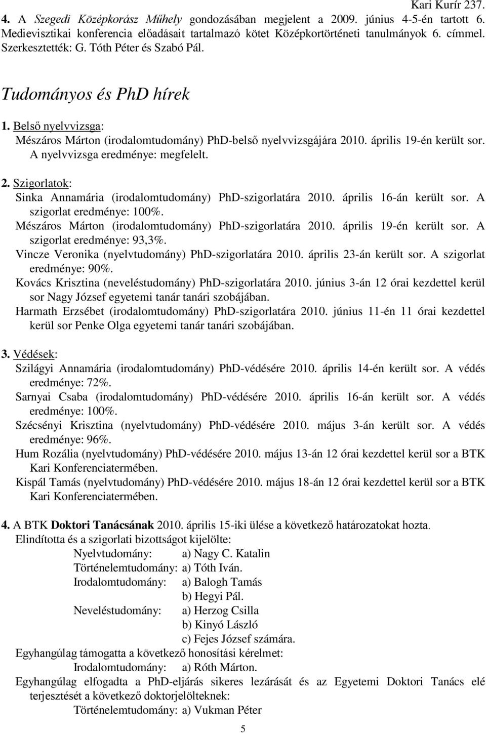 A nyelvvizsga eredménye: megfelelt. 2. Szigorlatok: Sinka Annamária (irodalomtudomány) PhD-szigorlatára 2010. április 16-án került sor. A szigorlat eredménye: 100%.