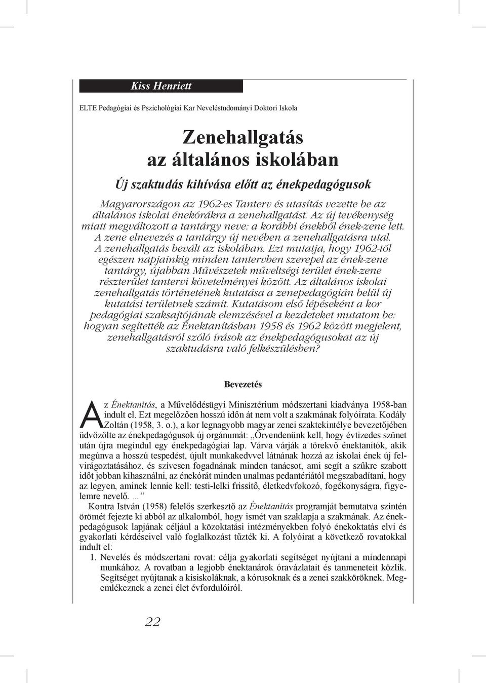 A zene elnevezés a tantárgy új nevében a zenehallgatásra utal. A zenehallgatás bevált az iskolában.