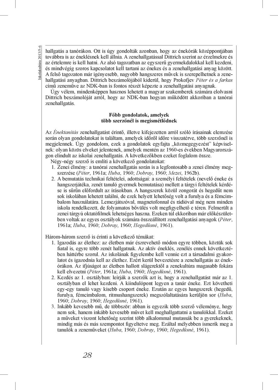 Az alsó tagozatban az egyszerű gyermekdalokkal kell kezdeni, és mindvégig szoros kapcsolatot kell tartani az énekes és a zenehallgatási anyag között.