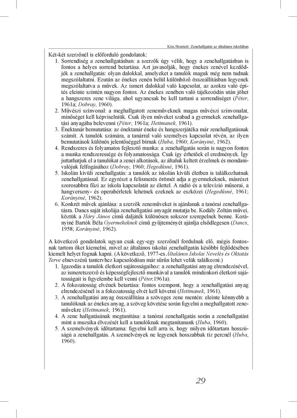 Azt javasolják, hogy énekes zenével kezdődjék a zenehallgatás: olyan dalokkal, amelyeket a tanulók maguk még nem tudnak megszólaltatni.