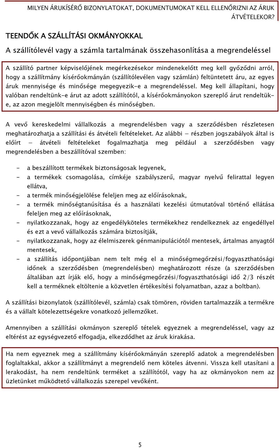 Meg kell állapítani, hogy valóban rendeltünk-e árut az adott szállítótól, a kísérőokmányokon szereplő árut rendeltüke, az azon megjelölt mennyiségben és minőségben.
