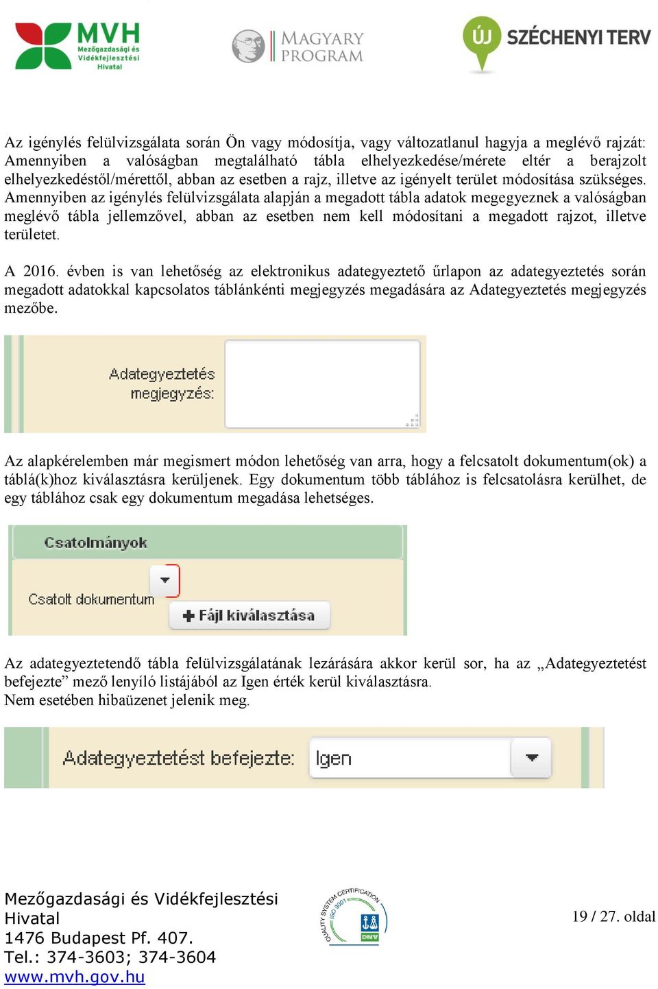 Amennyiben az igénylés felülvizsgálata alapján a megadott tábla adatok megegyeznek a valóságban meglévő tábla jellemzővel, abban az esetben nem kell módosítani a megadott rajzot, illetve területet.