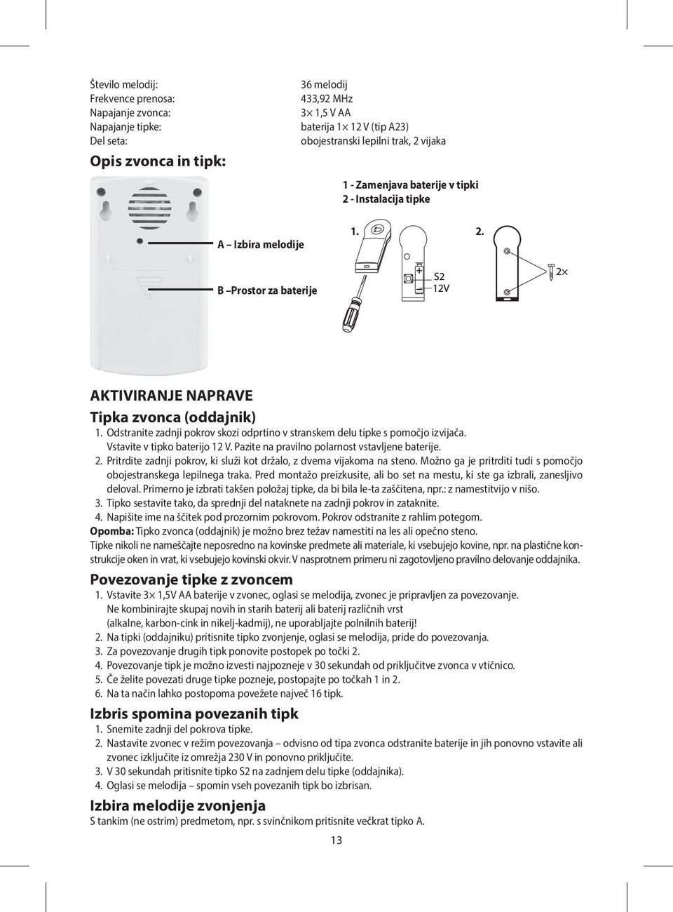 Odstranite zadnji pokrov skozi odprtino v stranskem delu tipke s pomočjo izvijača. Vstavite v tipko baterijo 12 V. Pazite na pravilno polarnost vstavljene baterije. 2.