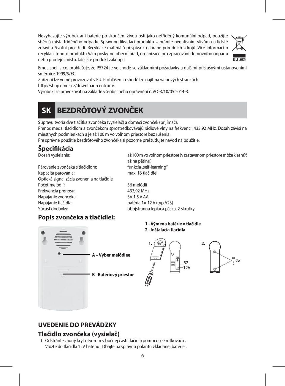 Více informací o recyklaci tohoto produktu Vám poskytne obecní úřad, organizace pro zpracování domovního odpadu nebo prodejní místo, kde jste produkt zakoupil. Emos spol. s r.o. prohlašuje, že P5724 je ve shodě se základními požadavky a dalšími příslušnými ustanoveními směrnice 1999/5/EC.