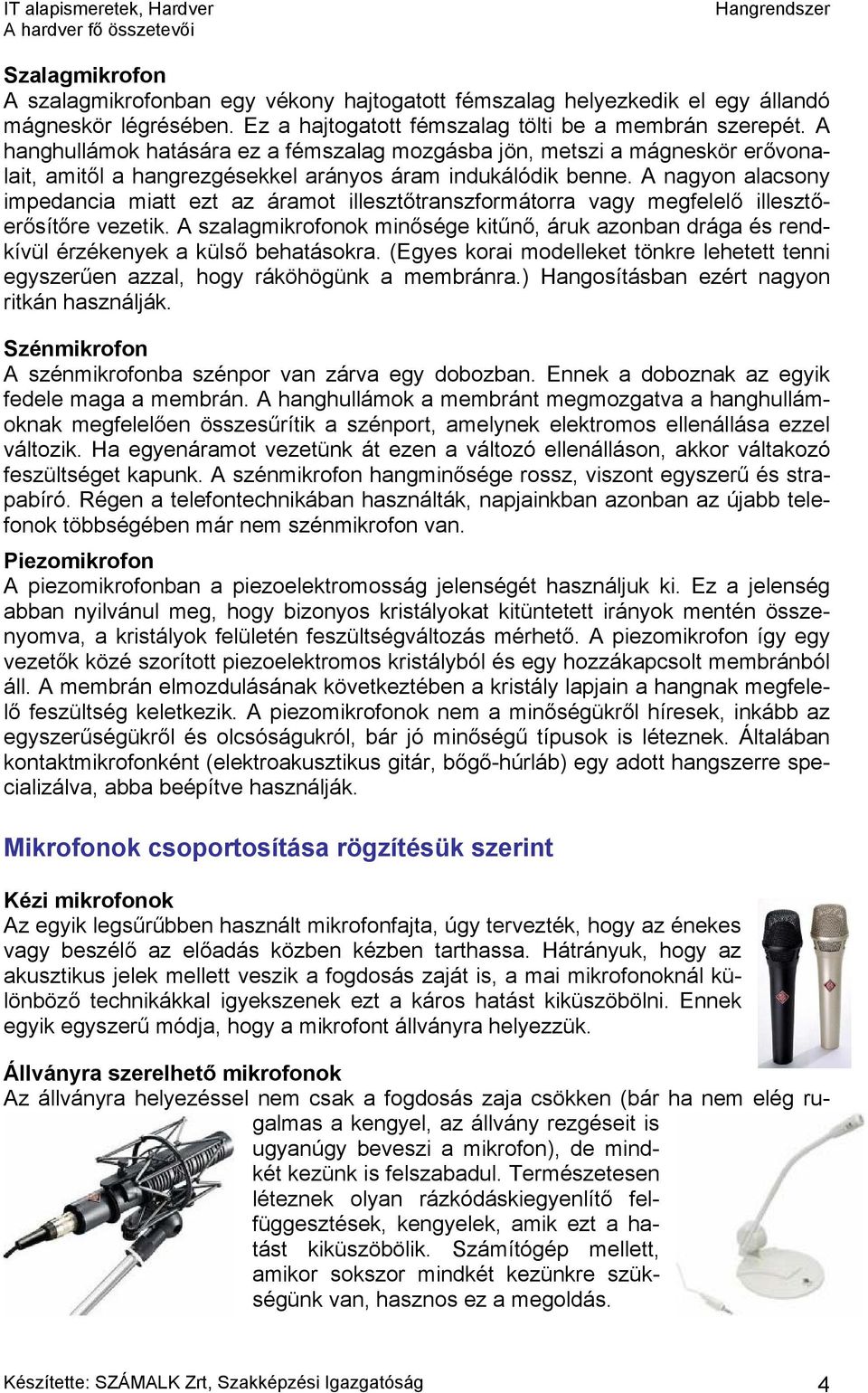 A nagyon alacsony impedancia miatt ezt az áramot illesztőtranszformátorra vagy megfelelő illesztőerősítőre vezetik.