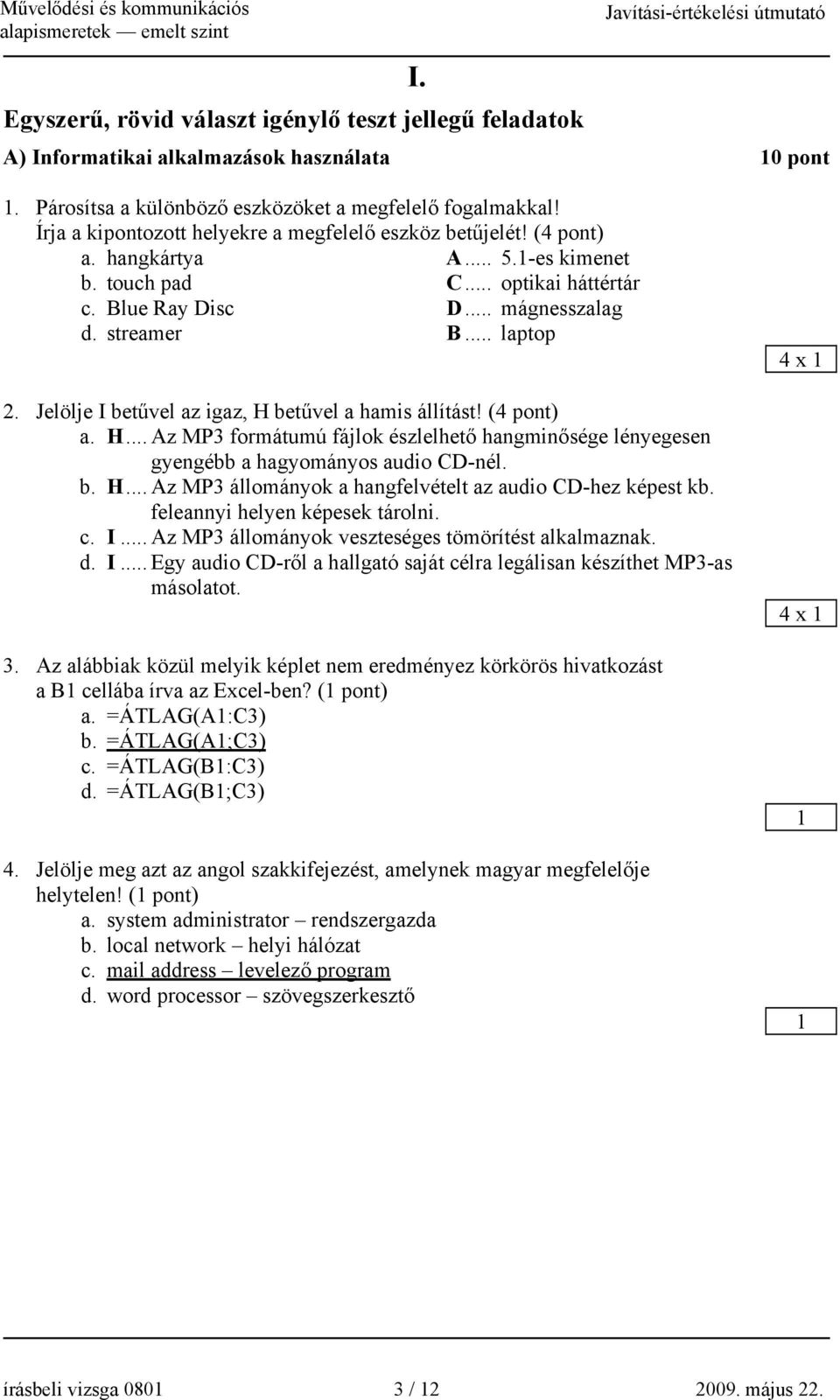 Jelölje I betűvel az igaz, H betűvel a hamis állítást! (4 pont) a. H... Az MP3 formátumú fájlok észlelhető hangminősége lényegesen gyengébb a hagyományos audio CD-nél. b. H... Az MP3 állományok a hangfelvételt az audio CD-hez képest kb.