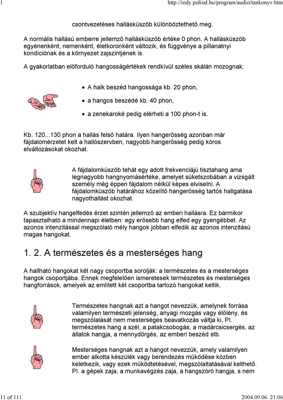 A gyakorlatban előforduló hangosságértékek rendkívül széles skálán mozognak: A halk beszéd hangossága kb. 20 phon, a hangos beszédé kb. 40 phon, a zenekaroké pedig elérheti a 100 phon-t is. Kb. 120.