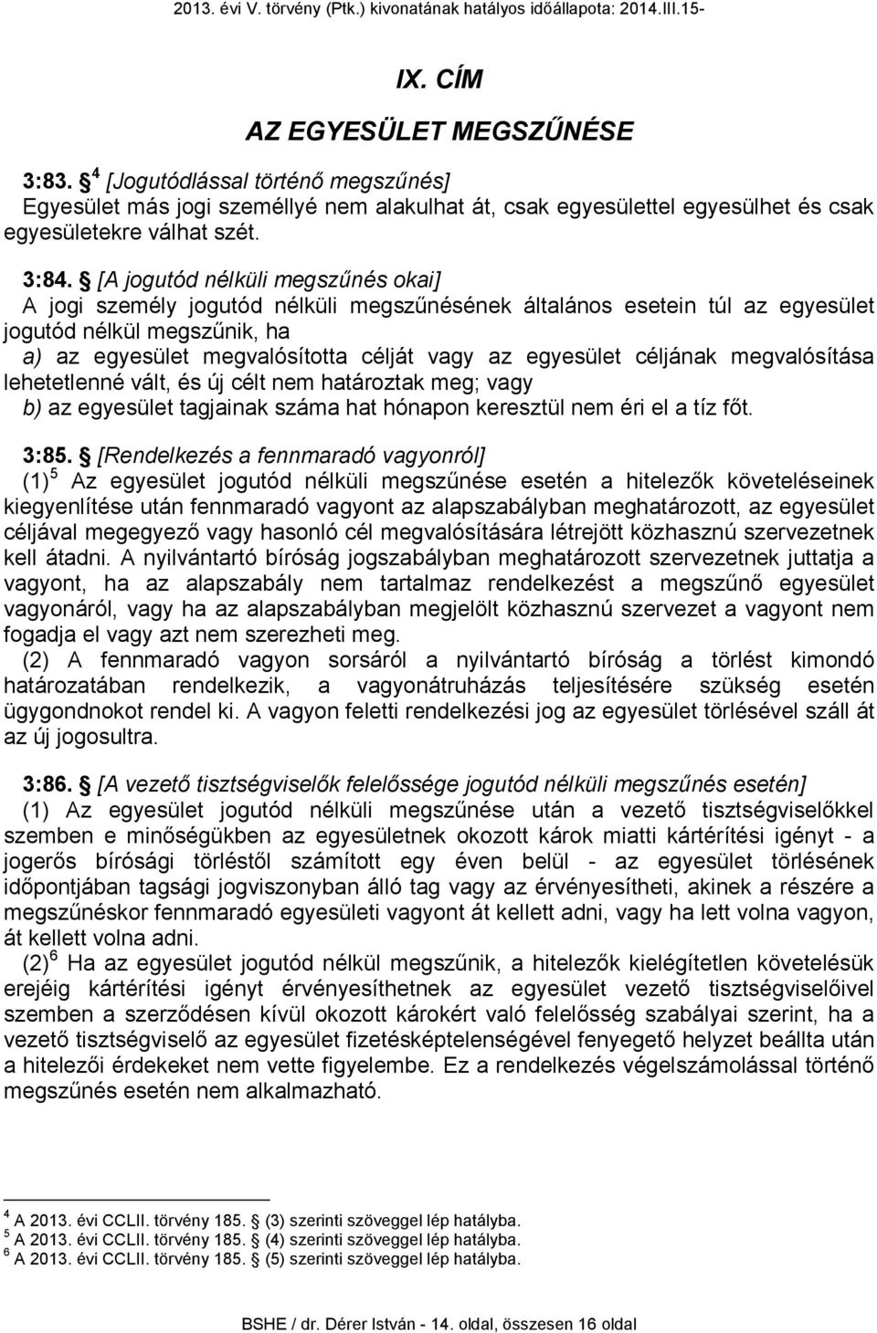 céljának megvalósítása lehetetlenné vált, és új célt nem határoztak meg; vagy b) az egyesület tagjainak száma hat hónapon keresztül nem éri el a tíz főt. 3:85.