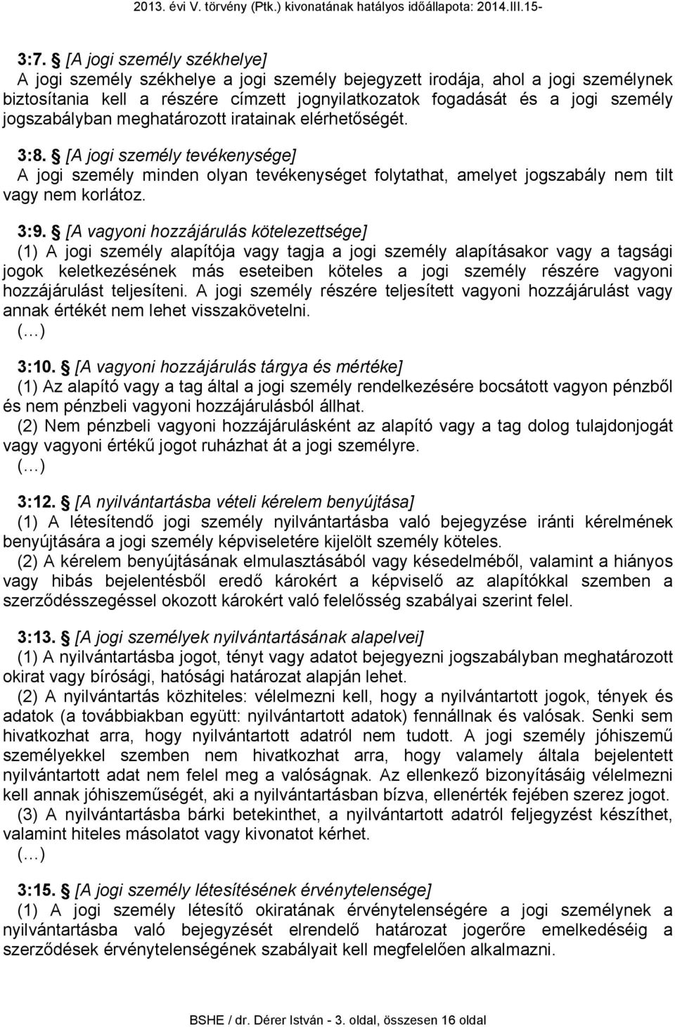 [A vagyoni hozzájárulás kötelezettsége] (1) A jogi személy alapítója vagy tagja a jogi személy alapításakor vagy a tagsági jogok keletkezésének más eseteiben köteles a jogi személy részére vagyoni