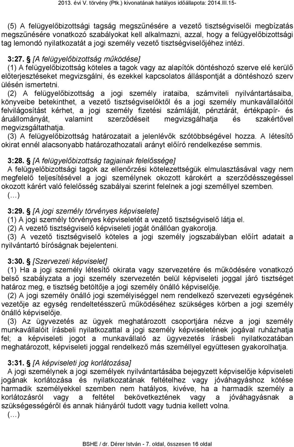 [A felügyelőbizottság működése] (1) A felügyelőbizottság köteles a tagok vagy az alapítók döntéshozó szerve elé kerülő előterjesztéseket megvizsgálni, és ezekkel kapcsolatos álláspontját a döntéshozó